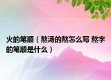 火的筆順（熬湯的熬怎么寫 熬字的筆順是什么）