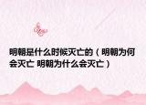 明朝是什么時(shí)候滅亡的（明朝為何會(huì)滅亡 明朝為什么會(huì)滅亡）