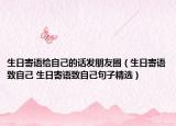 生日寄語給自己的話發(fā)朋友圈（生日寄語致自己 生日寄語致自己句子精選）