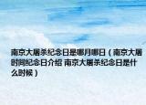 南京大屠殺紀(jì)念日是哪月哪日（南京大屠時間紀(jì)念日介紹 南京大屠殺紀(jì)念日是什么時候）
