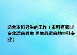適合本科男生的工作（本科有哪些專業(yè)適合男生 男生最適合的本科專業(yè)）