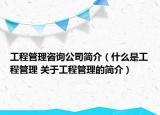 工程管理咨詢公司簡介（什么是工程管理 關(guān)于工程管理的簡介）