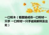一口棺木（看圖猜成語一口棺材一只手 一口棺材一只手謎底解釋及出處）