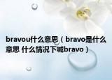 bravou什么意思（bravo是什么意思 什么情況下喊bravo）
