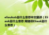 eliaukub是什么意思中文翻譯（Eliauk是什么意思 網(wǎng)絡(luò)語(yǔ)Eliauk是什么意思）