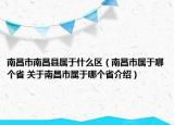 南昌市南昌縣屬于什么區(qū)（南昌市屬于哪個省 關(guān)于南昌市屬于哪個省介紹）