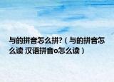 與的拼音怎么拼?（與的拼音怎么讀 漢語拼音o怎么讀）