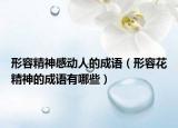 形容精神感動(dòng)人的成語（形容花精神的成語有哪些）