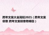 跨年文案大全簡短2021（跨年文案創(chuàng)意 跨年文案創(chuàng)意有哪些）