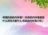 何謂機(jī)體的內(nèi)環(huán)境?（機(jī)體的內(nèi)環(huán)境是指什么其特點(diǎn)是什么 機(jī)體的內(nèi)環(huán)境介紹）