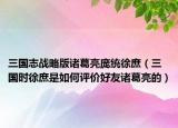 三國志戰(zhàn)略版諸葛亮龐統(tǒng)徐庶（三國時徐庶是如何評價好友諸葛亮的）