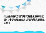 什么是方程?方程與等式有什么聯(lián)系和區(qū)別?（小學(xué)方程的定義 方程與等式是什么關(guān)系）