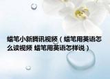 蠟筆小新騰訊視頻（蠟筆用英語(yǔ)怎么讀視頻 蠟筆用英語(yǔ)怎樣說(shuō)）