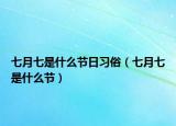七月七是什么節(jié)日習(xí)俗（七月七是什么節(jié)）