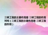 三峽工程的主要作用是 三峽工程的作用對(duì)嗎（三峽工程的主要作用是 三峽工程的作用）