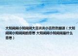 大知閑閑小知間間大言炎炎小言詹詹翻譯（大知閑閑小知間間的意思 大知閑閑小知間間是什么意思）