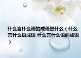 什么言什么語(yǔ)的成語(yǔ)是什么（什么言什么語(yǔ)成語(yǔ) 什么言什么語(yǔ)的成語(yǔ)）