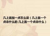 幾上面加一點(diǎn)怎么讀（幾上面一個(gè)點(diǎn)念什么的 幾上面一個(gè)點(diǎn)念什么）