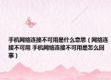 手機(jī)網(wǎng)絡(luò)連接不可用是什么意思（網(wǎng)絡(luò)連接不可用 手機(jī)網(wǎng)絡(luò)連接不可用是怎么回事）