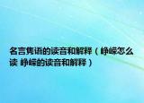 名言雋語(yǔ)的讀音和解釋（崢嶸怎么讀 崢嶸的讀音和解釋）