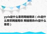 yyds是什么意思網(wǎng)絡用語（db是什么意思網(wǎng)絡用語 網(wǎng)絡用語db是什么意思）