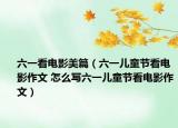 六一看電影美篇（六一兒童節(jié)看電影作文 怎么寫(xiě)六一兒童節(jié)看電影作文）