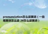 pronunciation怎么讀英語(yǔ)（一些用英語(yǔ)怎么讀 26怎么讀英語(yǔ)）
