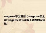 wegame怎么發(fā)音（wegame怎么讀 wegame怎么讀取下載好的安裝包）