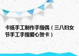 卡紙手工制作手指偶（三八婦女節(jié)手工手指愛(ài)心賀卡）