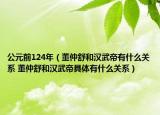 公元前124年（董仲舒和漢武帝有什么關系 董仲舒和漢武帝具體有什么關系）