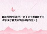春夏秋冬的詩句各一首（關(guān)于春夏秋冬的詩句 關(guān)于春夏秋冬的詩句有什么）