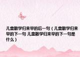 兒童散學歸來早的后一句（兒童散學歸來早的下一句 兒童散學歸來早的下一句是什么）