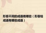 形容不同的成語有哪些（形容繪成語有哪些成語）