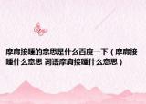 摩肩接踵的意思是什么百度一下（摩肩接踵什么意思 詞語(yǔ)摩肩接踵什么意思）