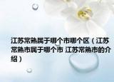 江蘇常熟屬于哪個(gè)市哪個(gè)區(qū)（江蘇常熟市屬于哪個(gè)市 江蘇常熟市的介紹）