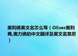奧利佛英文名怎么寫（Oliver奧利弗,奧力佛的中文翻譯及英文名意思）