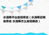 水滴籌平臺查詢患者（水滴籌官網(wǎng)查患者 水滴籌怎么查詢病者）