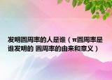 發(fā)明圓周率的人是誰(shuí)（π圓周率是誰(shuí)發(fā)明的 圓周率的由來(lái)和意義）