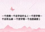 一個言旁一個吉字念什么（一個言字旁一個吉怎么讀 一個言字旁一個吉的讀音）