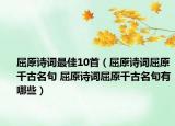 屈原詩詞最佳10首（屈原詩詞屈原千古名句 屈原詩詞屈原千古名句有哪些）