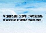 玲瓏剔透是什么意思（玲瓏剔透是什么意思呢 玲瓏剔透是啥意思呢）