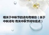嗯關(guān)于中秋節(jié)的詩句有哪些（關(guān)于中秋詩句 有關(guān)中秋節(jié)詩句盤點(diǎn)）