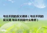 與眾不同的反義詞語（與眾不同的反義詞 與眾不同是什么意思）
