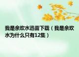 我是余歡水迅雷下載（我是余歡水為什么只有12集）