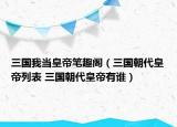 三國(guó)我當(dāng)皇帝筆趣閣（三國(guó)朝代皇帝列表 三國(guó)朝代皇帝有誰）