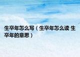 生卒年怎么寫（生卒年怎么讀 生卒年的意思）