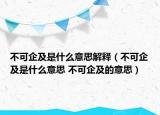 不可企及是什么意思解釋（不可企及是什么意思 不可企及的意思）
