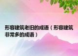 形容建筑老舊的成語（形容建筑非常多的成語）