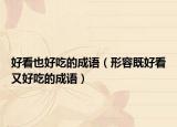 好看也好吃的成語（形容既好看又好吃的成語）
