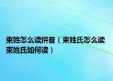 束姓怎么讀拼音（束姓氏怎么讀 束姓氏如何讀）